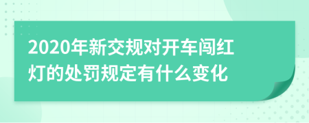 2020年新交规对开车闯红灯的处罚规定有什么变化