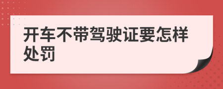 开车不带驾驶证要怎样处罚
