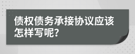 债权债务承接协议应该怎样写呢？
