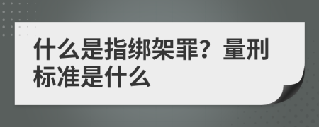 什么是指绑架罪？量刑标准是什么