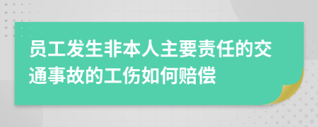 员工发生非本人主要责任的交通事故的工伤如何赔偿