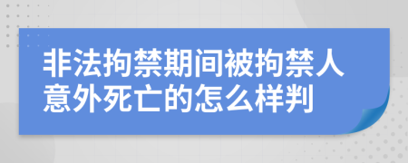 非法拘禁期间被拘禁人意外死亡的怎么样判