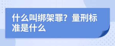 什么叫绑架罪？量刑标准是什么