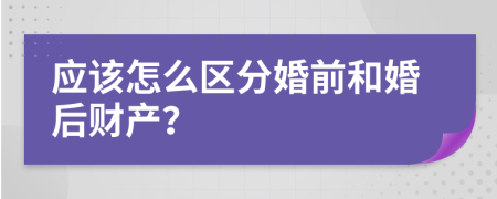 应该怎么区分婚前和婚后财产？