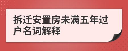 拆迁安置房未满五年过户名词解释
