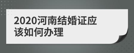 2020河南结婚证应该如何办理