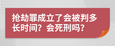 抢劫罪成立了会被判多长时间？会死刑吗？