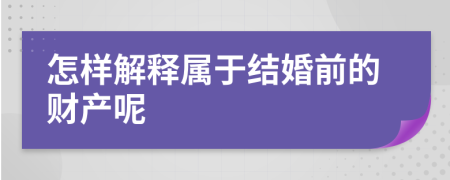 怎样解释属于结婚前的财产呢