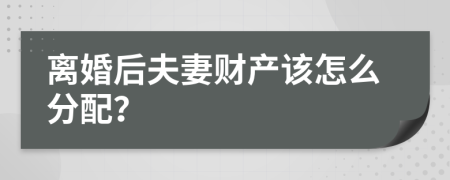 离婚后夫妻财产该怎么分配？