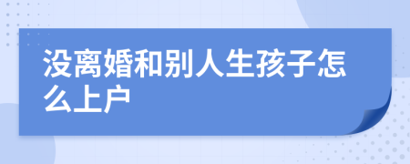 没离婚和别人生孩子怎么上户