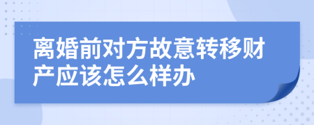 离婚前对方故意转移财产应该怎么样办