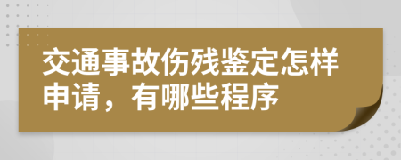 交通事故伤残鉴定怎样申请，有哪些程序