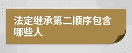 法定继承第二顺序包含哪些人