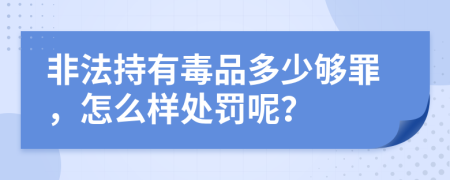 非法持有毒品多少够罪，怎么样处罚呢？