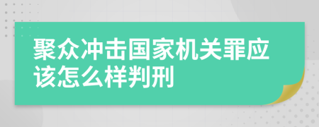 聚众冲击国家机关罪应该怎么样判刑