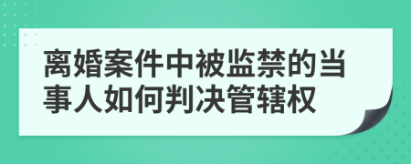 离婚案件中被监禁的当事人如何判决管辖权