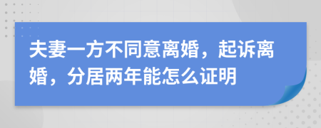 夫妻一方不同意离婚，起诉离婚，分居两年能怎么证明