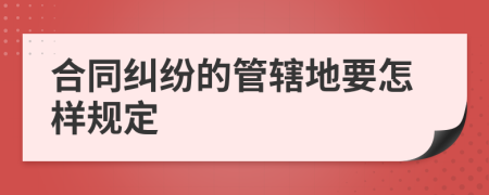 合同纠纷的管辖地要怎样规定