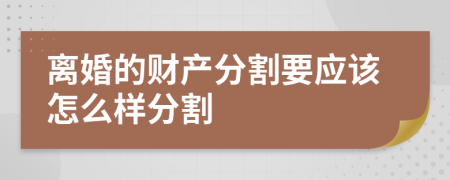 离婚的财产分割要应该怎么样分割