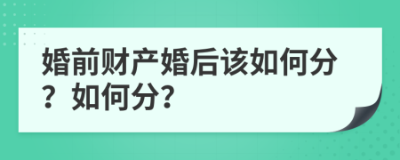 婚前财产婚后该如何分？如何分？