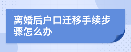 离婚后户口迁移手续步骤怎么办