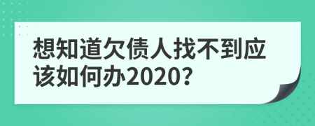 想知道欠债人找不到应该如何办2020？