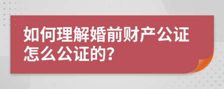 如何理解婚前财产公证怎么公证的？