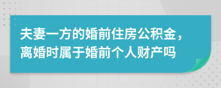 夫妻一方的婚前住房公积金，离婚时属于婚前个人财产吗