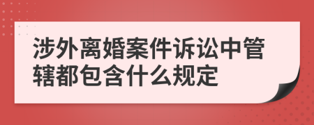 涉外离婚案件诉讼中管辖都包含什么规定