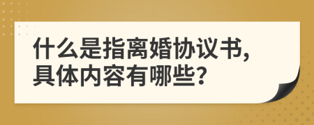 什么是指离婚协议书,具体内容有哪些？