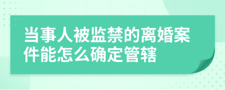 当事人被监禁的离婚案件能怎么确定管辖