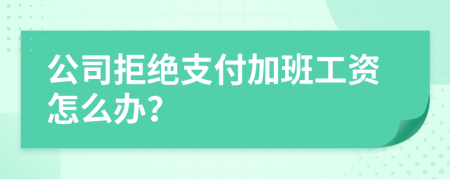 公司拒绝支付加班工资怎么办？