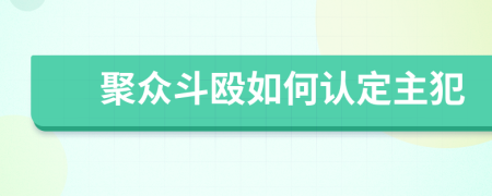 聚众斗殴如何认定主犯