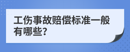 工伤事故赔偿标准一般有哪些？