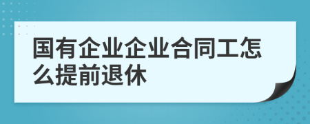 国有企业企业合同工怎么提前退休