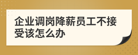 企业调岗降薪员工不接受该怎么办