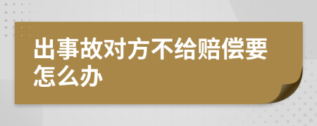 出事故对方不给赔偿要怎么办