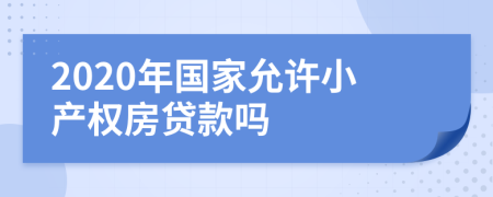 2020年国家允许小产权房贷款吗