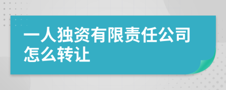一人独资有限责任公司怎么转让