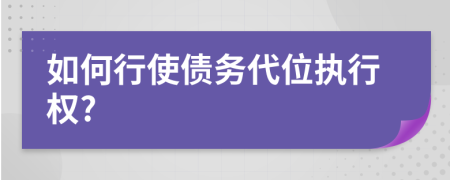 如何行使债务代位执行权?