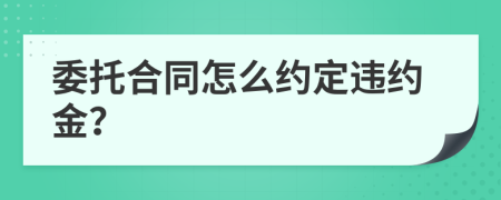 委托合同怎么约定违约金？