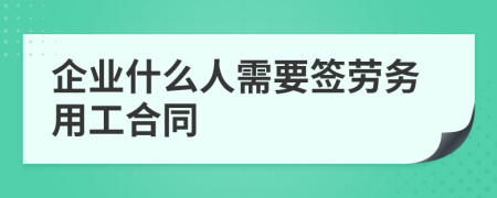 企业什么人需要签劳务用工合同