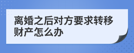 离婚之后对方要求转移财产怎么办