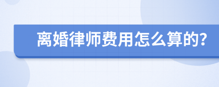 离婚律师费用怎么算的？