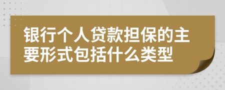 银行个人贷款担保的主要形式包括什么类型