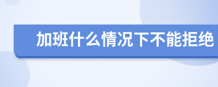 加班什么情况下不能拒绝