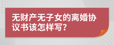 无财产无子女的离婚协议书该怎样写？