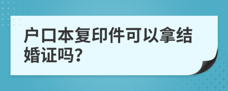 户口本复印件可以拿结婚证吗？