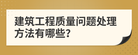 建筑工程质量问题处理方法有哪些？