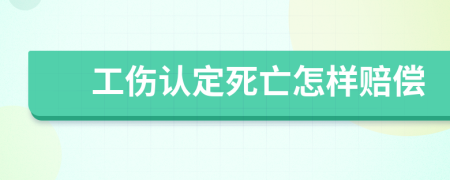 工伤认定死亡怎样赔偿